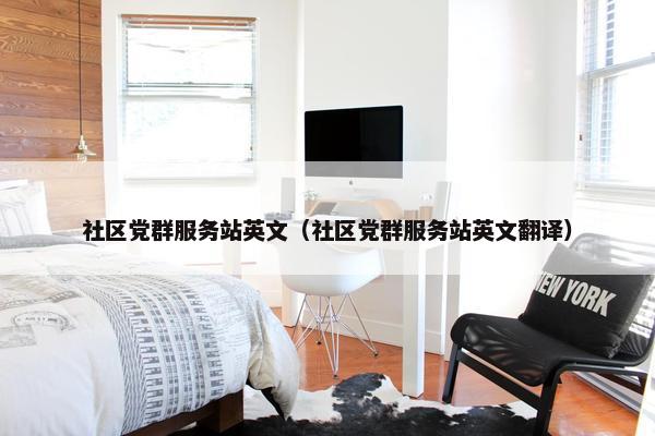 社区党群服务站英文（社区党群服务站英文翻译）
