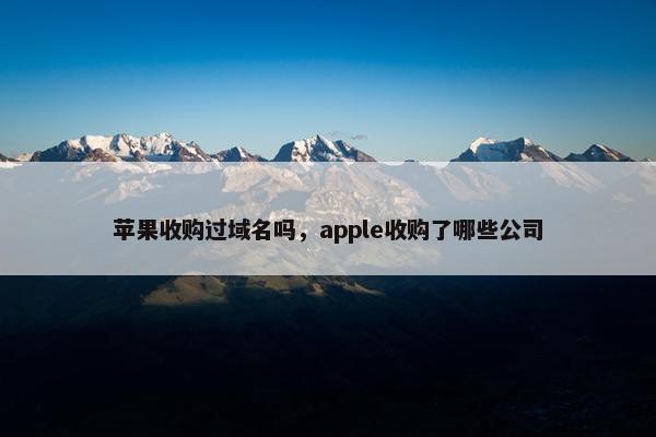 苹果收购过域名吗，apple收购了哪些公司