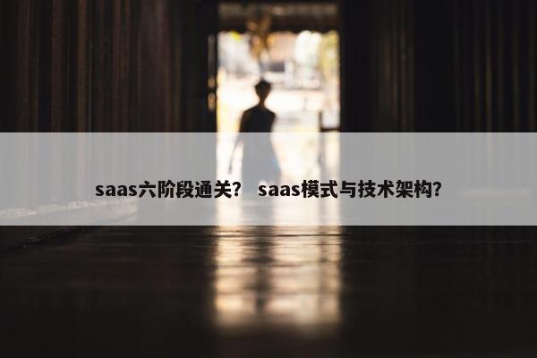 saas六阶段通关？ saas模式与技术架构？