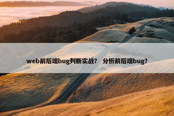 web前后端bug判断实战？ 分析前后端bug？