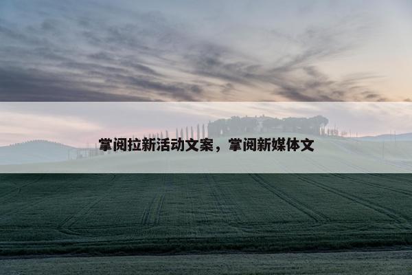 掌阅拉新活动文案，掌阅新媒体文