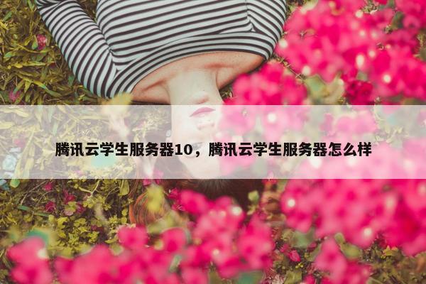 腾讯云学生服务器10，腾讯云学生服务器怎么样