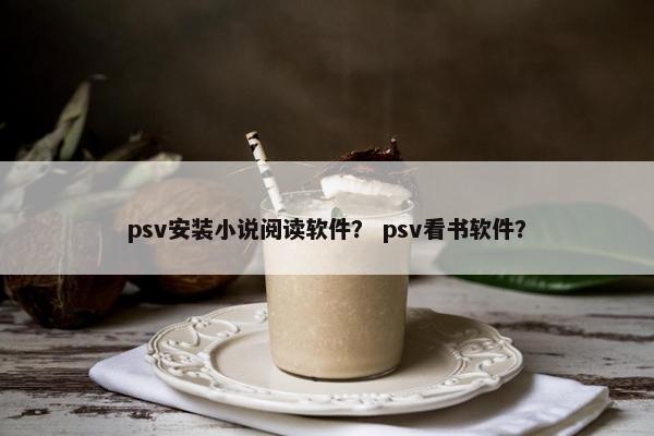 psv安装小说阅读软件？ psv看书软件？