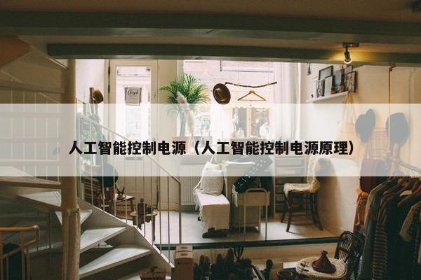 人工智能控制电源（人工智能控制电源原理）