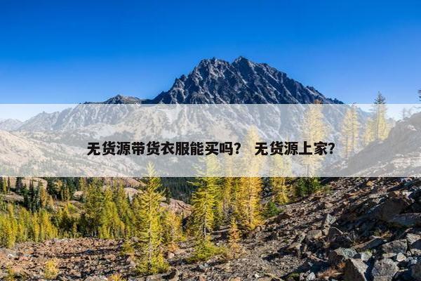 无货源带货衣服能买吗？ 无货源上家？