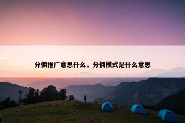 分佣推广意思什么，分佣模式是什么意思