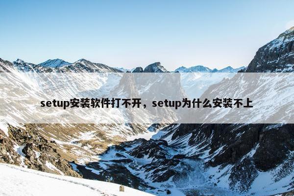 setup安装软件打不开，setup为什么安装不上
