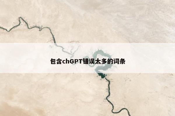 包含chGPT错误太多的词条