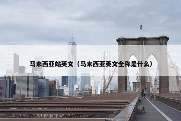 马来西亚站英文（马来西亚英文全称是什么）