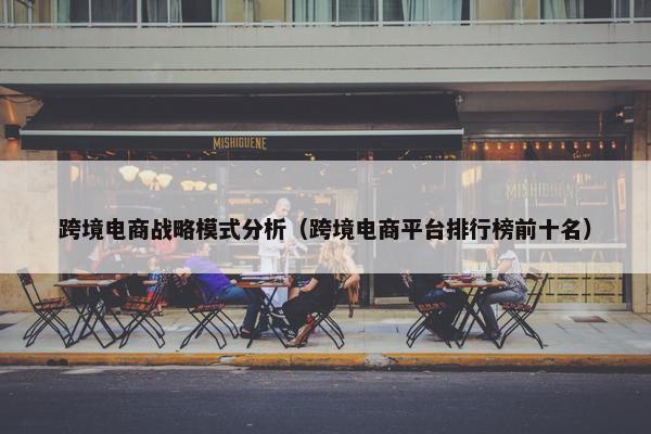 跨境电商战略模式分析（跨境电商平台排行榜前十名）