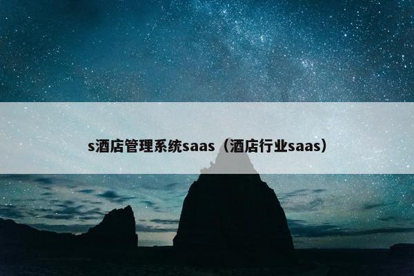 s酒店管理系统saas（酒店行业saas）