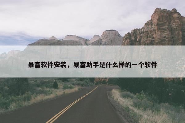 暴富软件安装，暴富助手是什么样的一个软件