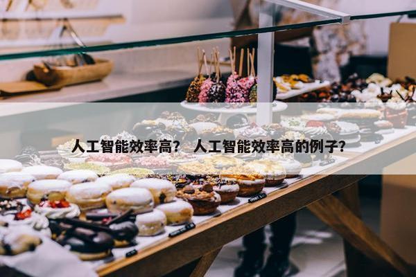 人工智能效率高？ 人工智能效率高的例子？