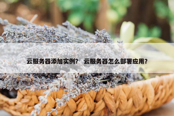 云服务器添加实例？ 云服务器怎么部署应用？