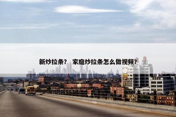 新炒拉条？ 家庭炒拉条怎么做视频？