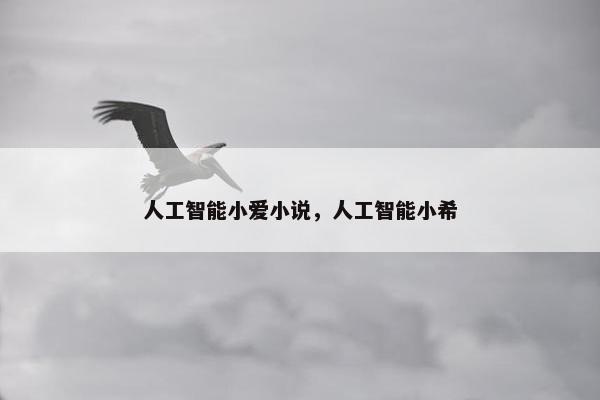 人工智能小爱小说，人工智能小希