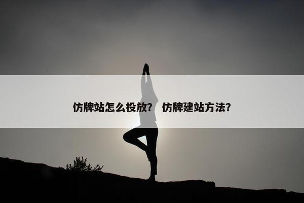 仿牌站怎么投放？ 仿牌建站方法？