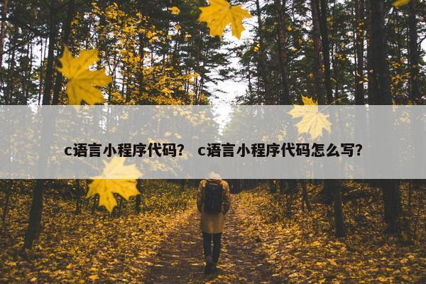 c语言小程序代码？ c语言小程序代码怎么写？