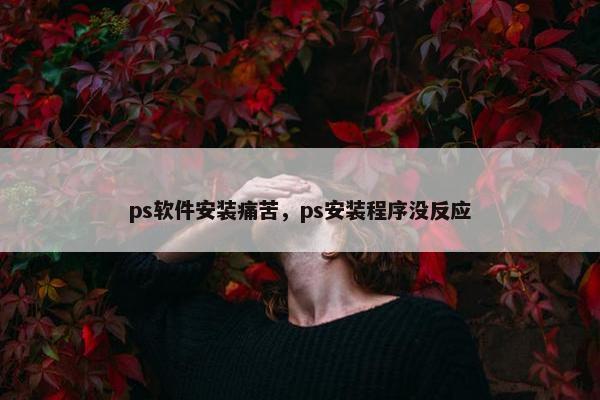 ps软件安装痛苦，ps安装程序没反应