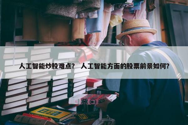 人工智能炒股难点？ 人工智能方面的股票前景如何？