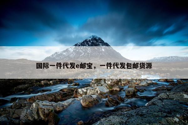 国际一件代发e邮宝，一件代发包邮货源