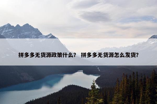 拼多多无货源政策什么？ 拼多多无货源怎么发货？