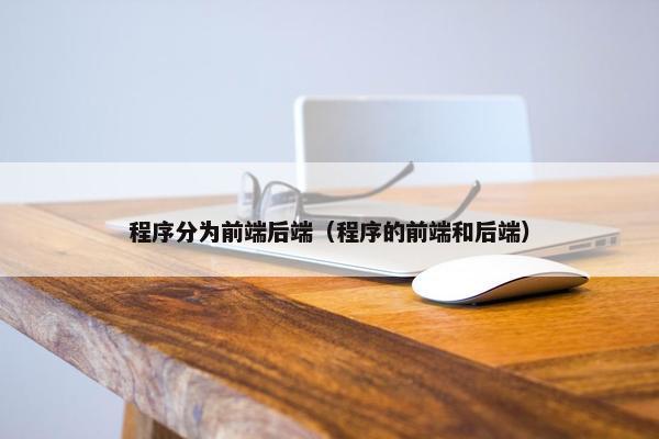 程序分为前端后端（程序的前端和后端）