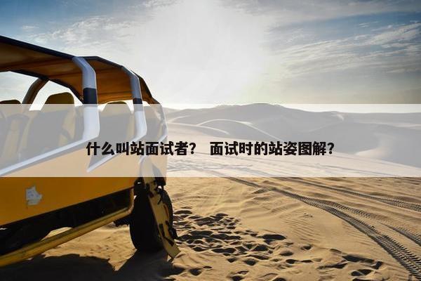 什么叫站面试者？ 面试时的站姿图解？