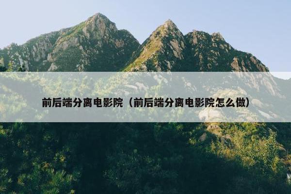 前后端分离电影院（前后端分离电影院怎么做）