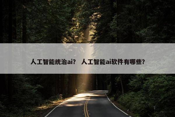 人工智能统治ai？ 人工智能ai软件有哪些？