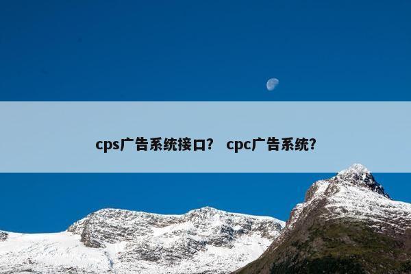 cps广告系统接口？ cpc广告系统？