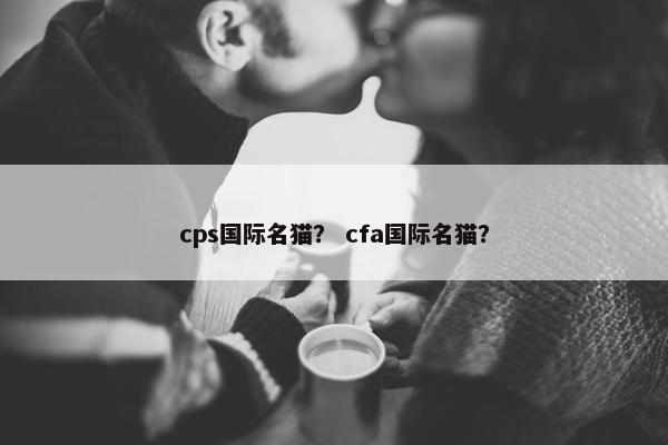 cps国际名猫？ cfa国际名猫？