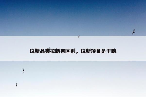 拉新品类拉新有区别，拉新项目是干嘛