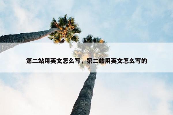第二站用英文怎么写，第二站用英文怎么写的