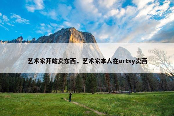 艺术家开站卖东西，艺术家本人在artsy卖画