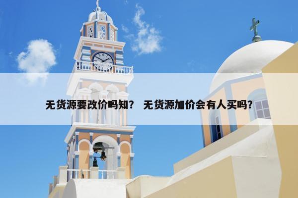 无货源要改价吗知？ 无货源加价会有人买吗？