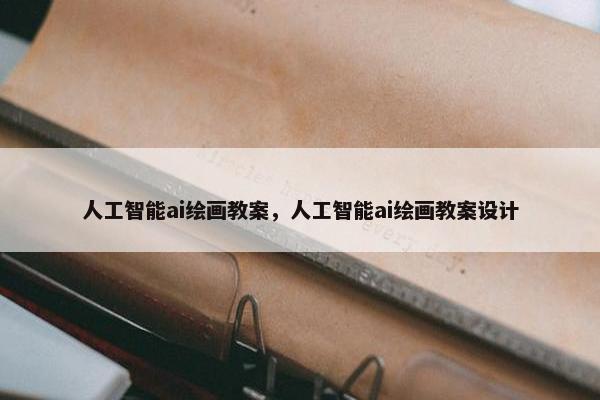 人工智能ai绘画教案，人工智能ai绘画教案设计