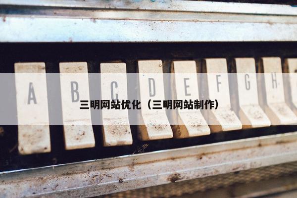 三明网站优化（三明网站制作）