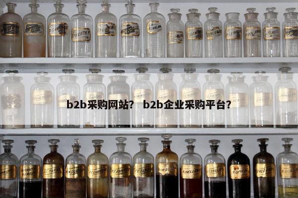 b2b采购网站？ b2b企业采购平台？