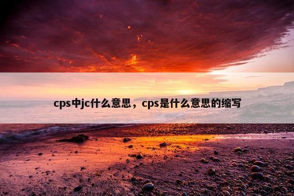 cps中jc什么意思，cps是什么意思的缩写