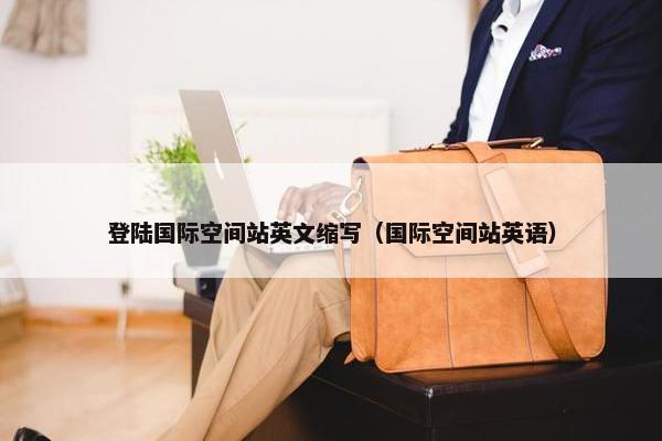 登陆国际空间站英文缩写（国际空间站英语）