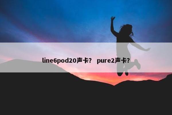 line6pod20声卡？ pure2声卡？