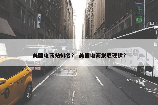 美国电商站排名？ 美国电商发展现状？