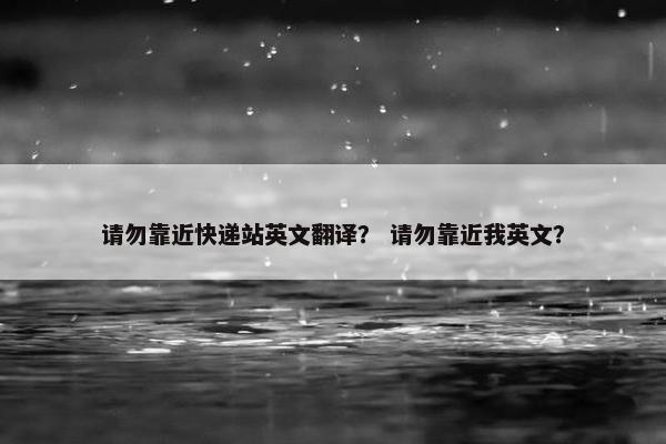 请勿靠近快递站英文翻译？ 请勿靠近我英文？