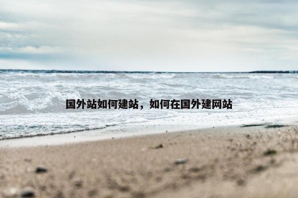 国外站如何建站，如何在国外建网站