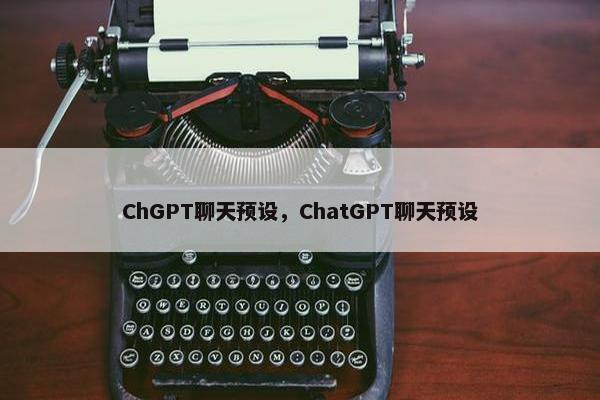 ChGPT聊天预设，ChatGPT聊天预设