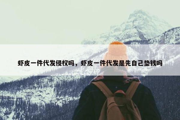 虾皮一件代发侵权吗，虾皮一件代发是先自己垫钱吗