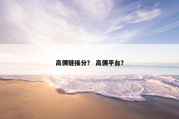 高佣链接分？ 高佣平台？