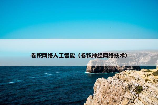 卷积网络人工智能（卷积神经网络技术）