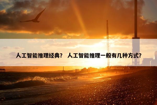 人工智能推理经典？ 人工智能推理一般有几种方式？